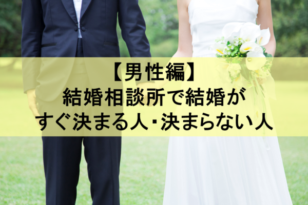 【男性編】結婚相談所で結婚がすぐ決まる人と決まらない人の特徴とは